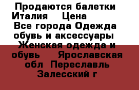 Продаются балетки (Италия) › Цена ­ 7 200 - Все города Одежда, обувь и аксессуары » Женская одежда и обувь   . Ярославская обл.,Переславль-Залесский г.